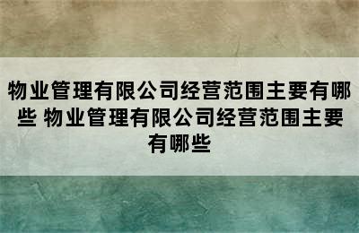 物业管理有限公司经营范围主要有哪些 物业管理有限公司经营范围主要有哪些